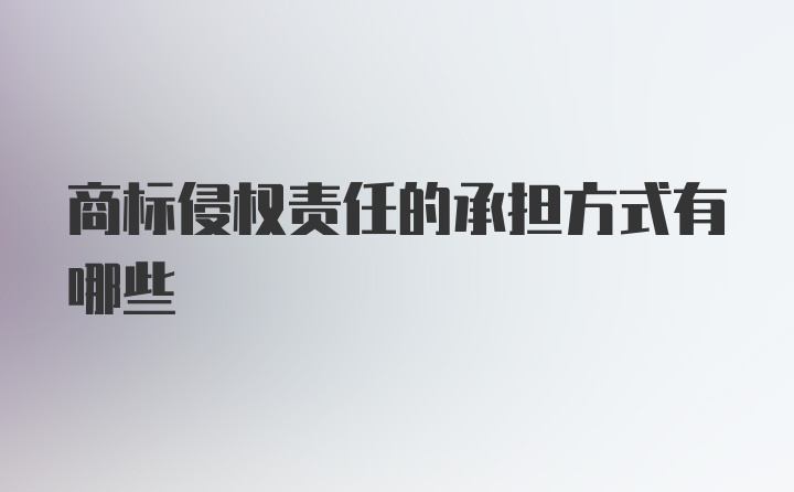 商标侵权责任的承担方式有哪些