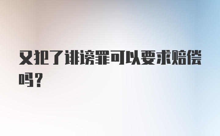 又犯了诽谤罪可以要求赔偿吗？