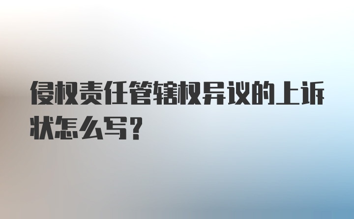 侵权责任管辖权异议的上诉状怎么写?