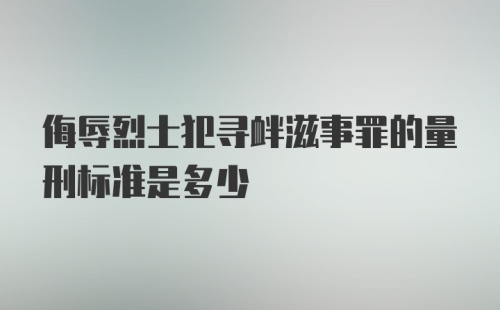 侮辱烈士犯寻衅滋事罪的量刑标准是多少