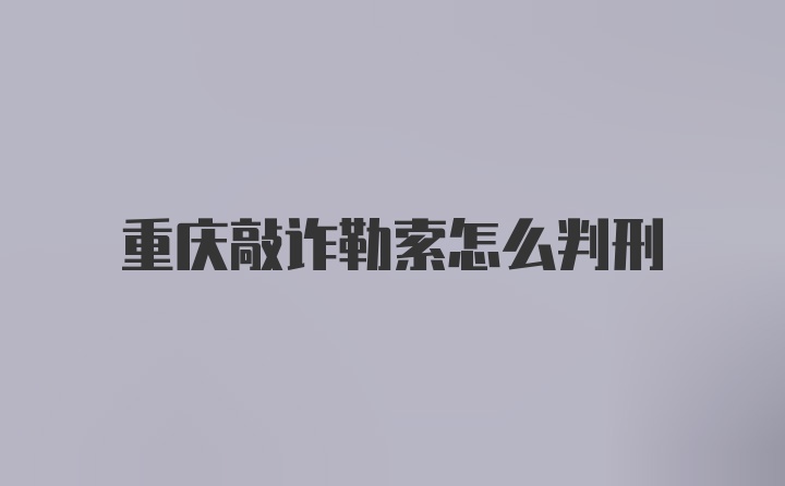 重庆敲诈勒索怎么判刑