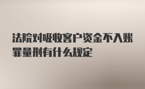 法院对吸收客户资金不入账罪量刑有什么规定