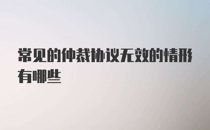 常见的仲裁协议无效的情形有哪些