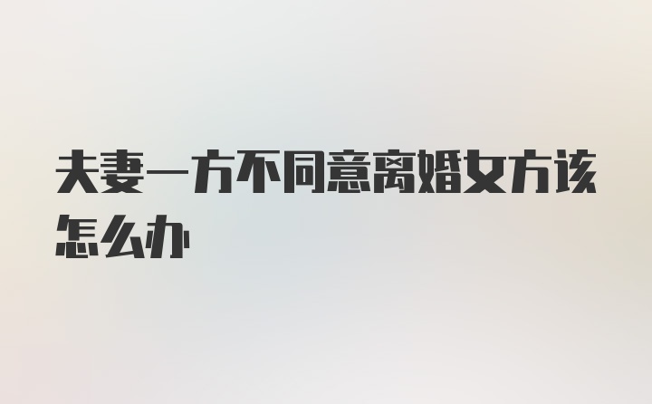 夫妻一方不同意离婚女方该怎么办