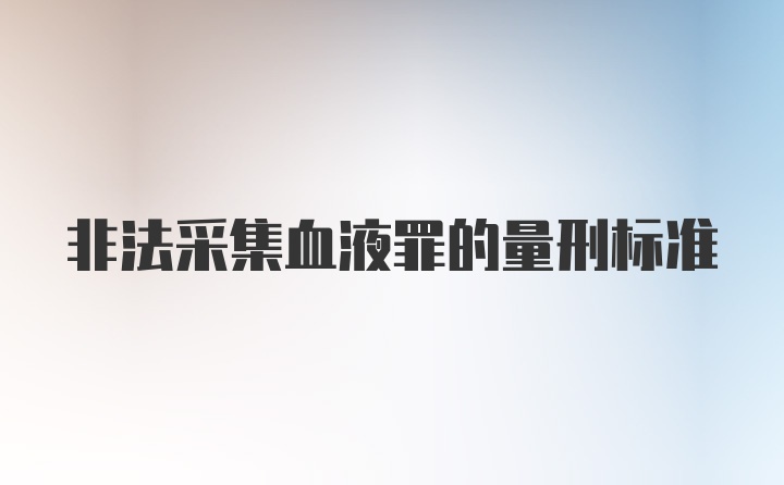 非法采集血液罪的量刑标准