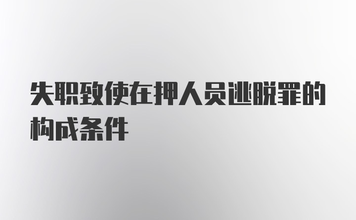 失职致使在押人员逃脱罪的构成条件