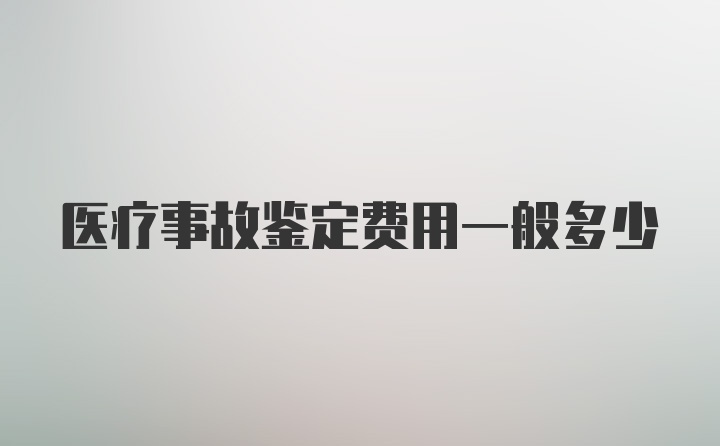 医疗事故鉴定费用一般多少