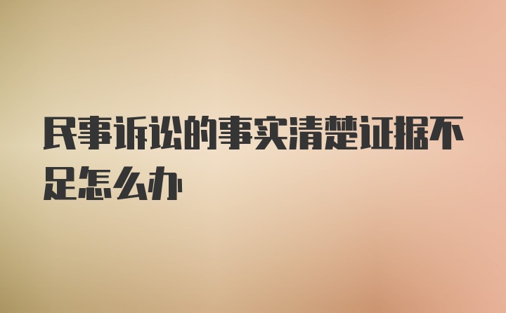 民事诉讼的事实清楚证据不足怎么办