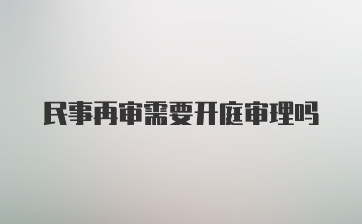 民事再审需要开庭审理吗