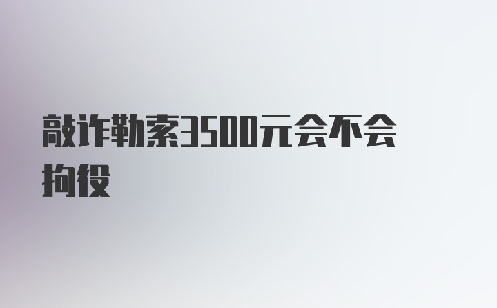 敲诈勒索3500元会不会拘役