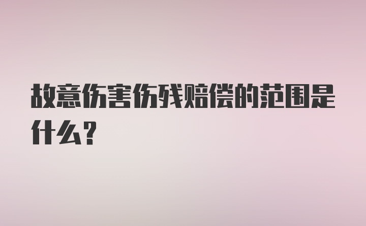 故意伤害伤残赔偿的范围是什么？