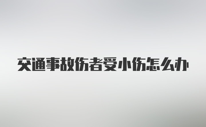 交通事故伤者受小伤怎么办