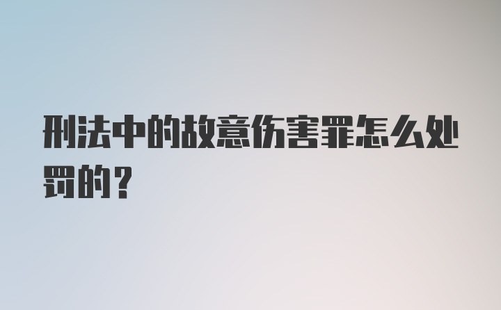 刑法中的故意伤害罪怎么处罚的？