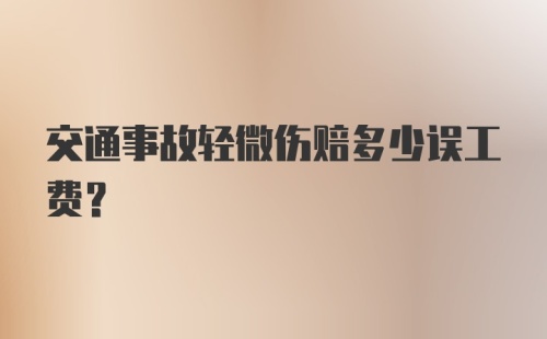 交通事故轻微伤赔多少误工费?