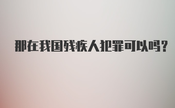 那在我国残疾人犯罪可以吗？