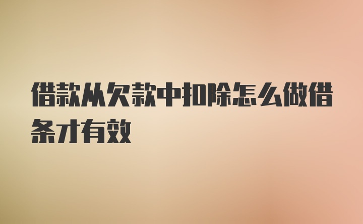 借款从欠款中扣除怎么做借条才有效