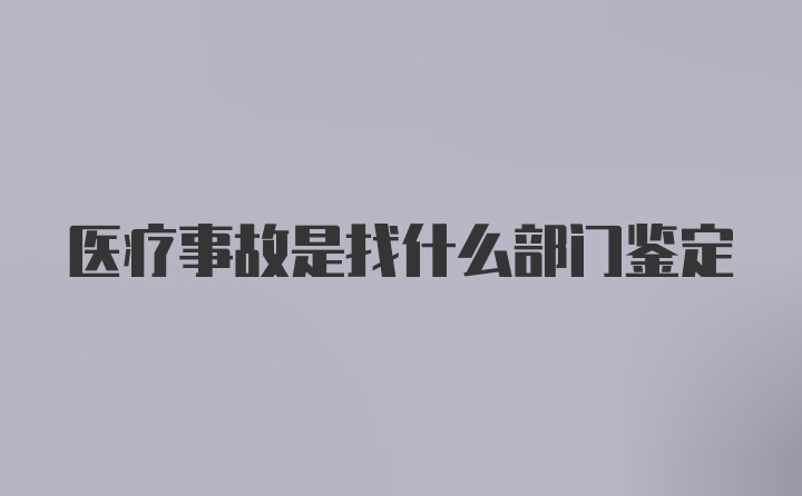 医疗事故是找什么部门鉴定