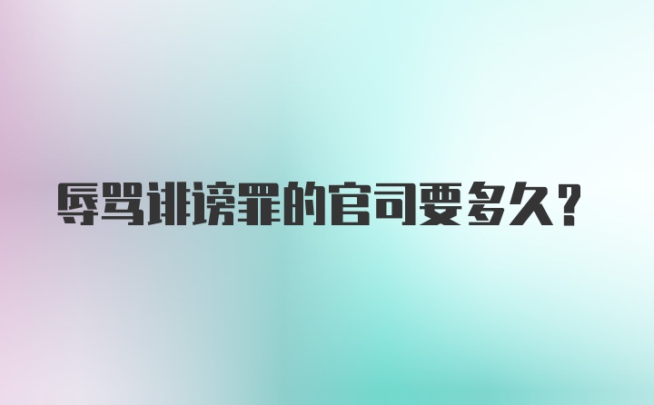 辱骂诽谤罪的官司要多久？