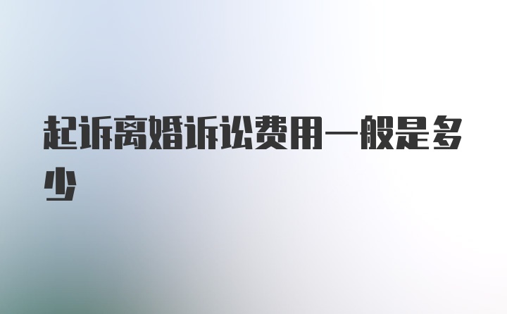 起诉离婚诉讼费用一般是多少