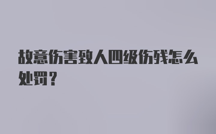 故意伤害致人四级伤残怎么处罚？