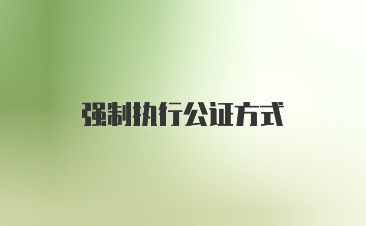 强制执行公证方式