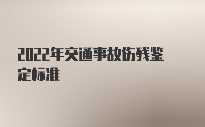 2022年交通事故伤残鉴定标准