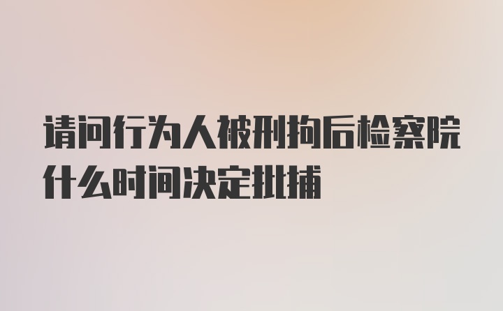 请问行为人被刑拘后检察院什么时间决定批捕