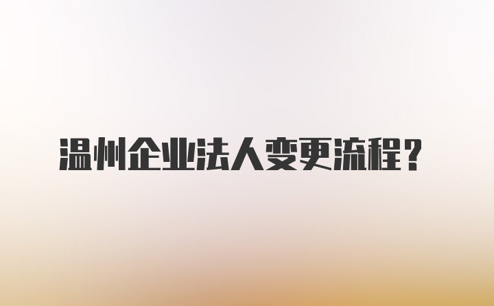 温州企业法人变更流程？