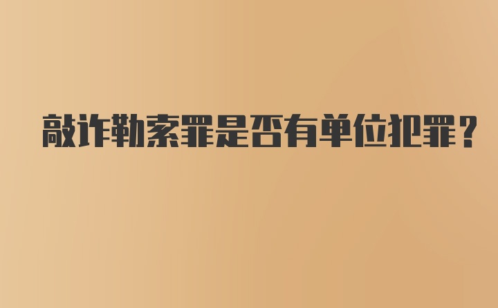 敲诈勒索罪是否有单位犯罪？