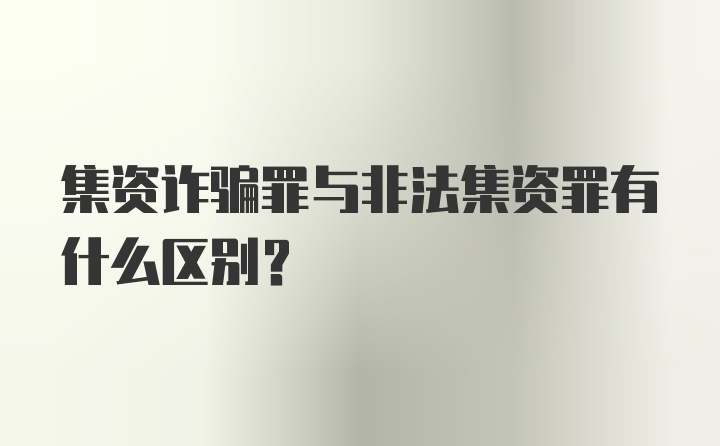 集资诈骗罪与非法集资罪有什么区别?