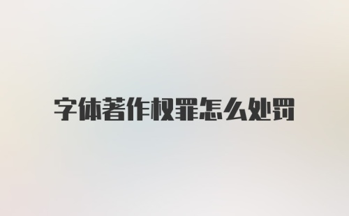 字体著作权罪怎么处罚