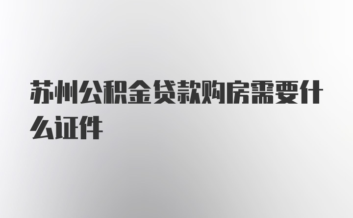 苏州公积金贷款购房需要什么证件