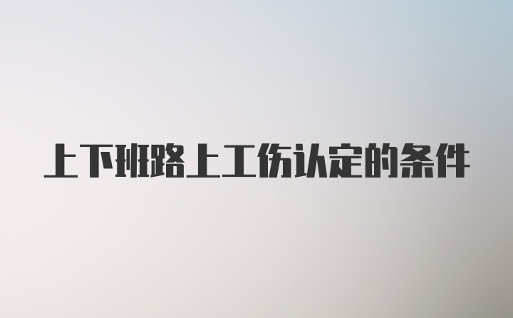 上下班路上工伤认定的条件