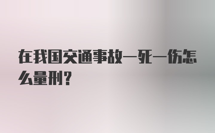 在我国交通事故一死一伤怎么量刑？