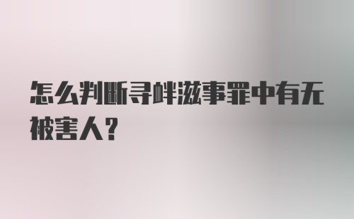 怎么判断寻衅滋事罪中有无被害人?