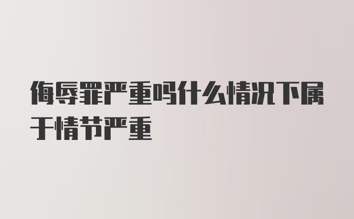 侮辱罪严重吗什么情况下属于情节严重