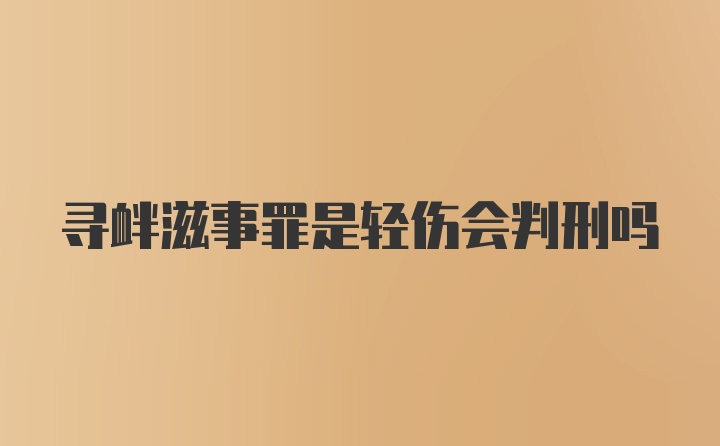 寻衅滋事罪是轻伤会判刑吗