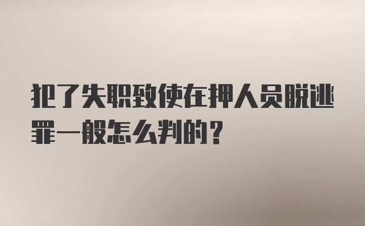 犯了失职致使在押人员脱逃罪一般怎么判的？