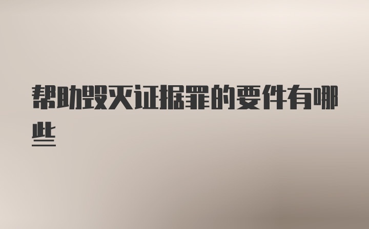 帮助毁灭证据罪的要件有哪些