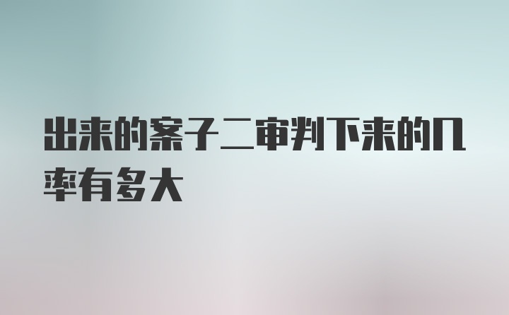 出来的案子二审判下来的几率有多大