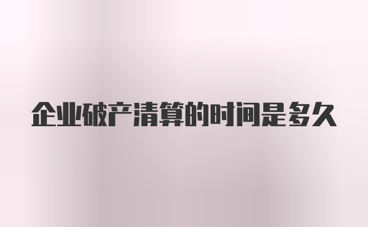 企业破产清算的时间是多久