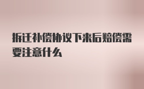 拆迁补偿协议下来后赔偿需要注意什么