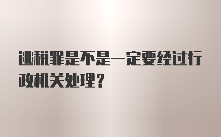 逃税罪是不是一定要经过行政机关处理？