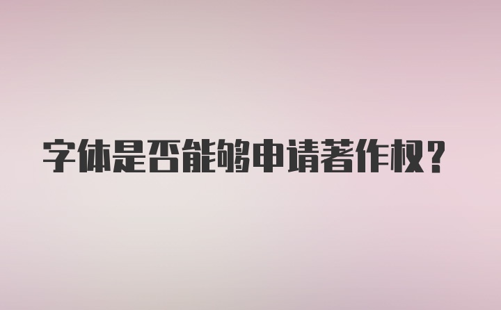 字体是否能够申请著作权？