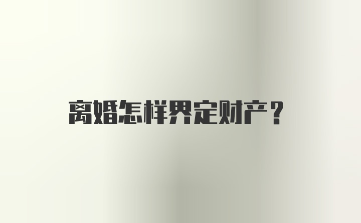 离婚怎样界定财产？