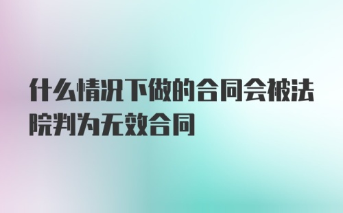 什么情况下做的合同会被法院判为无效合同