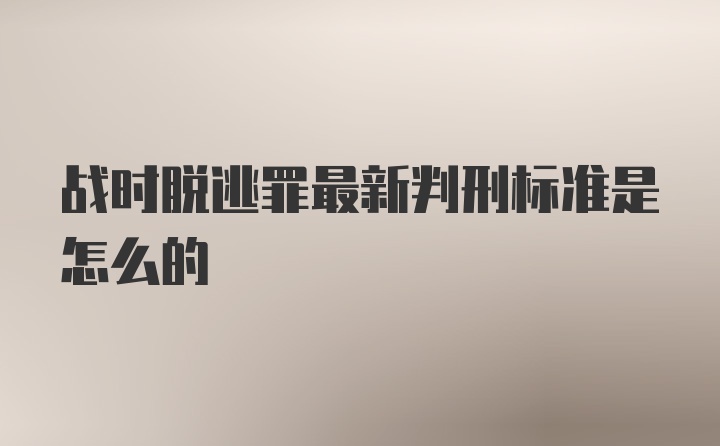 战时脱逃罪最新判刑标准是怎么的