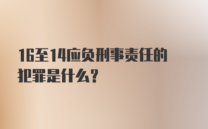 16至14应负刑事责任的犯罪是什么？