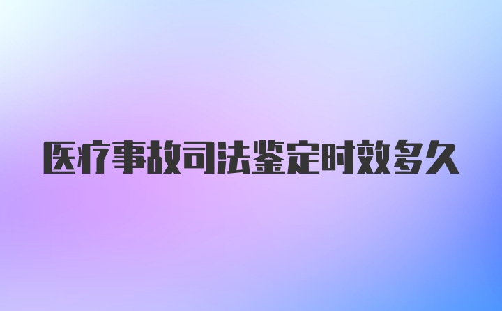 医疗事故司法鉴定时效多久