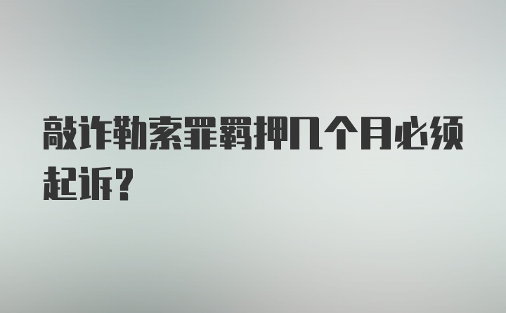 敲诈勒索罪羁押几个月必须起诉？